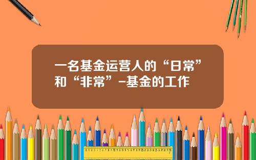 一名基金运营人的“日常”和“非常”-基金的工作