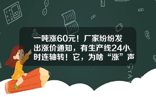 一吨涨60元！厂家纷纷发出涨价通知，有生产线24小时连轴转！它，为啥“涨”声一片？-一个工人生产一吨需要多少小时