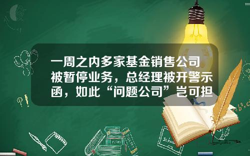 一周之内多家基金销售公司被暂停业务，总经理被开警示函，如此“问题公司”岂可担纲百姓理财？-天冶基金