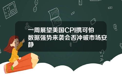 一周展望美国CPI携可怕数据强势来袭会否冲破市场安静