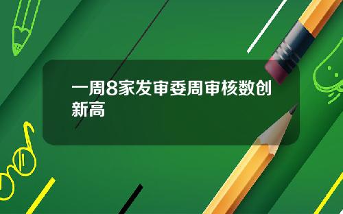 一周8家发审委周审核数创新高