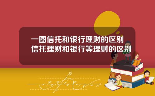 一图信托和银行理财的区别信托理财和银行等理财的区别