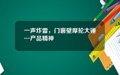 一声炸雷，门窗壁厚抡大锤…产品精神