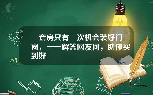 一套房只有一次机会装好门窗，一一解答网友问，助你买到好