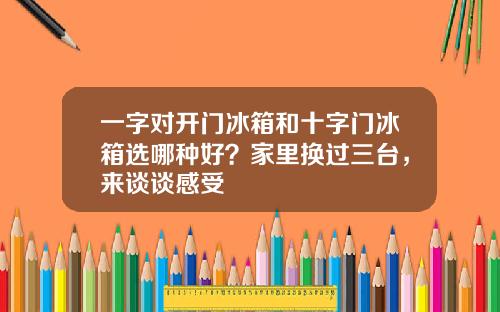 一字对开门冰箱和十字门冰箱选哪种好？家里换过三台，来谈谈感受