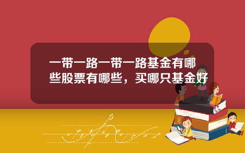 一带一路一带一路基金有哪些股票有哪些，买哪只基金好