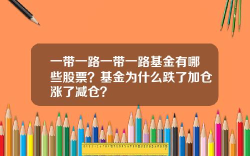 一带一路一带一路基金有哪些股票？基金为什么跌了加仓涨了减仓？