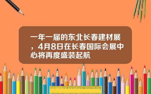 一年一届的东北长春建材展，4月8日在长春国际会展中心将再度盛装起航