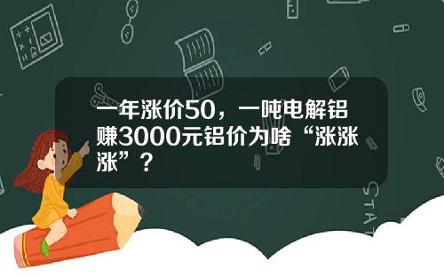 一年涨价50，一吨电解铝赚3000元铝价为啥“涨涨涨”？