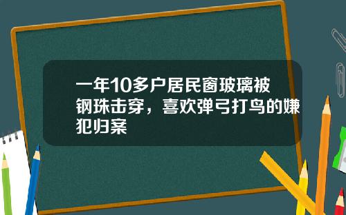一年10多户居民窗玻璃被钢珠击穿，喜欢弹弓打鸟的嫌犯归案