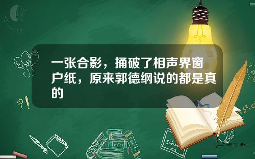 一张合影，捅破了相声界窗户纸，原来郭德纲说的都是真的