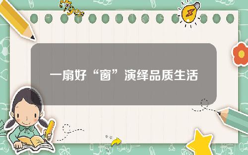 一扇好“窗”演绎品质生活
