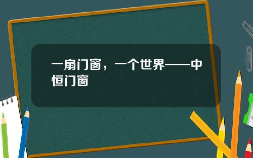 一扇门窗，一个世界——中恒门窗