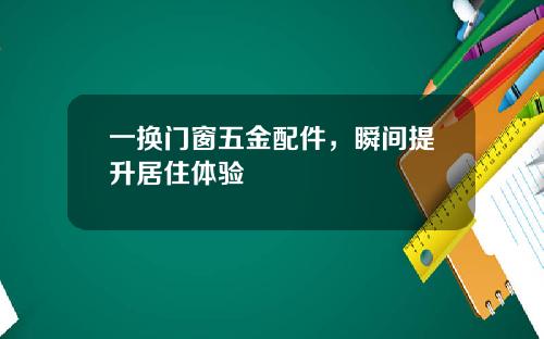 一换门窗五金配件，瞬间提升居住体验