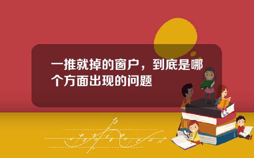 一推就掉的窗户，到底是哪个方面出现的问题