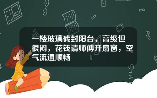 一楼玻璃砖封阳台，高级但很闷，花钱请师傅开扇窗，空气流通顺畅