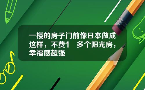 一楼的房子门前像日本做成这样，不费1㎡多个阳光房，幸福感超强