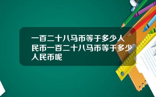 一百二十八马币等于多少人民币一百二十八马币等于多少人民币呢