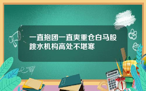 一直抱团一直爽重仓白马股跳水机构高处不堪寒