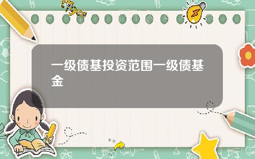 一级债基投资范围一级债基金