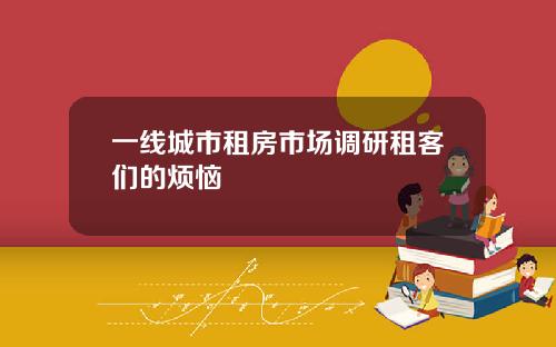 一线城市租房市场调研租客们的烦恼