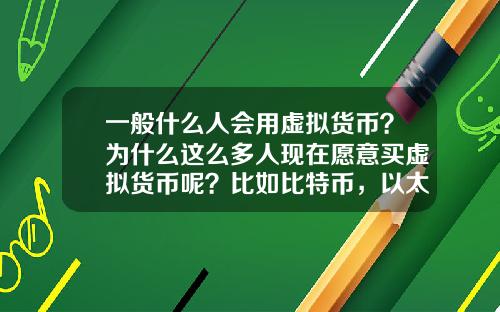 一般什么人会用虚拟货币？为什么这么多人现在愿意买虚拟货币呢？比如比特币，以太坊？