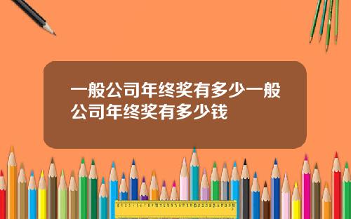 一般公司年终奖有多少一般公司年终奖有多少钱