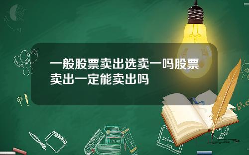 一般股票卖出选卖一吗股票卖出一定能卖出吗