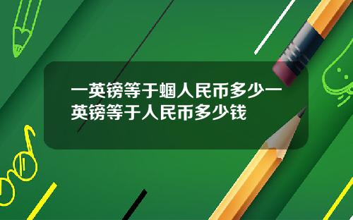 一英镑等于蝈人民币多少一英镑等于人民币多少钱