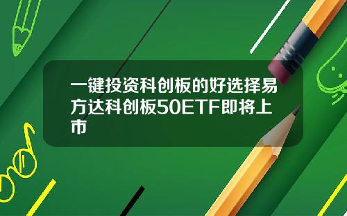 一键投资科创板的好选择易方达科创板50ETF即将上市
