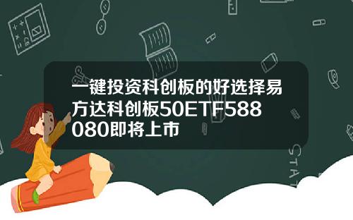 一键投资科创板的好选择易方达科创板50ETF588080即将上市