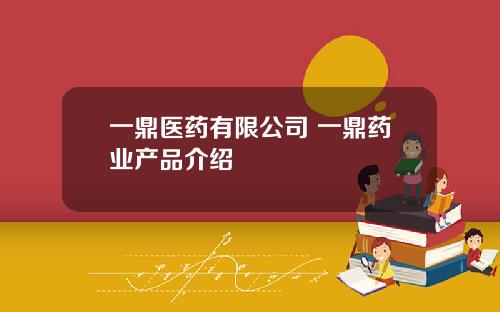 一鼎医药有限公司 一鼎药业产品介绍