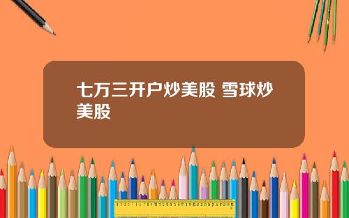 七万三开户炒美股 雪球炒美股