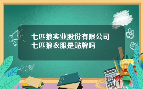七匹狼实业股份有限公司 七匹狼衣服是贴牌吗