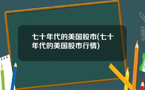 七十年代的美国股市(七十年代的美国股市行情)