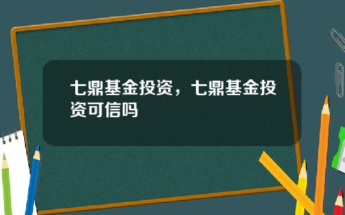 七鼎基金投资，七鼎基金投资可信吗
