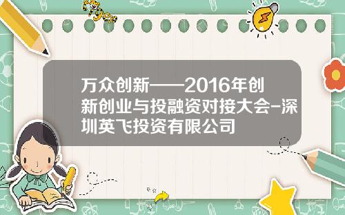 万众创新——2016年创新创业与投融资对接大会-深圳英飞投资有限公司