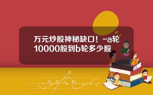 万元炒股神秘缺口！-a轮10000股到b轮多少股