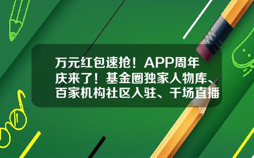 万元红包速抢！APP周年庆来了！基金圈独家人物库、百家机构社区入驻、千场直播视频，做百万基民的掌上助手-好买掌上基金