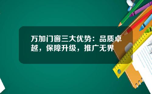 万加门窗三大优势：品质卓越，保障升级，推广无界