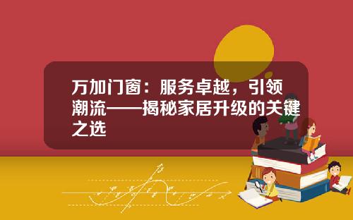 万加门窗：服务卓越，引领潮流——揭秘家居升级的关键之选