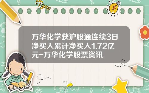 万华化学获沪股通连续3日净买入累计净买入1.72亿元-万华化学股票资讯