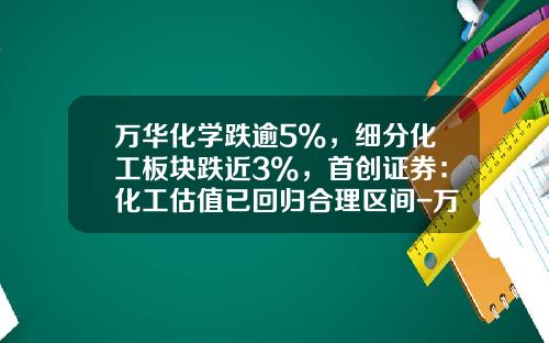 万华化学跌逾5%，细分化工板块跌近3%，首创证券：化工估值已回归合理区间-万华化学股票最低时是多少钱