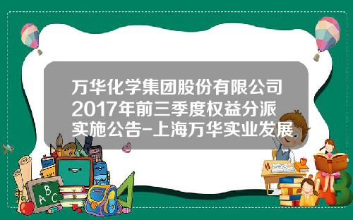 万华化学集团股份有限公司2017年前三季度权益分派实施公告-上海万华实业发展有限公司