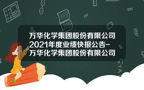 万华化学集团股份有限公司2021年度业绩快报公告-万华化学集团股份有限公司