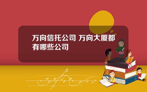 万向信托公司 万向大厦都有哪些公司