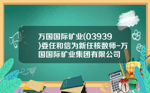 万国国际矿业(03939)委任和信为新任核数师-万国国际矿业集团有限公司
