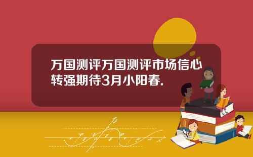 万国测评万国测评市场信心转强期待3月小阳春.