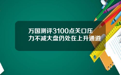 万国测评3100点关口压力不减大盘仍处在上升通道