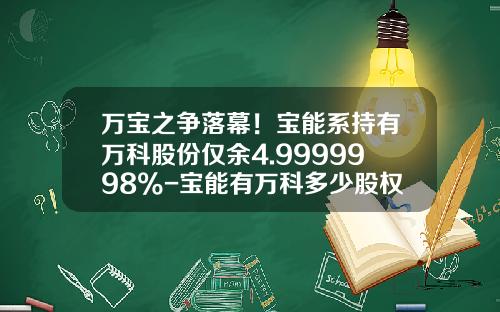 万宝之争落幕！宝能系持有万科股份仅余4.9999998%-宝能有万科多少股权